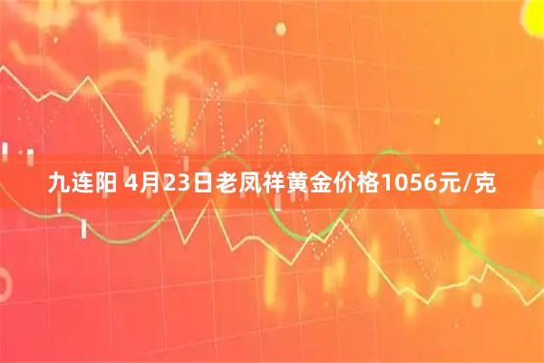 九连阳 4月23日老凤祥黄金价格1056元/克