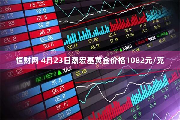 恒财网 4月23日潮宏基黄金价格1082元/克