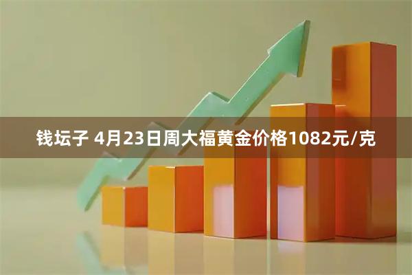 钱坛子 4月23日周大福黄金价格1082元/克