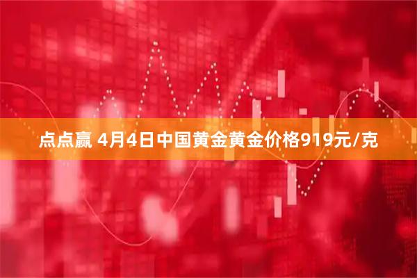 点点赢 4月4日中国黄金黄金价格919元/克