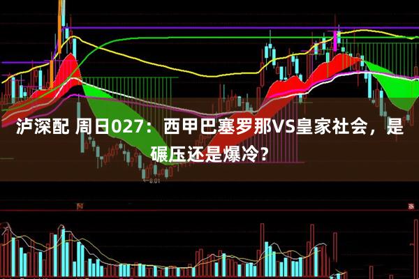 泸深配 周日027:西甲巴塞罗那VS皇家社会,是碾压还是爆冷?