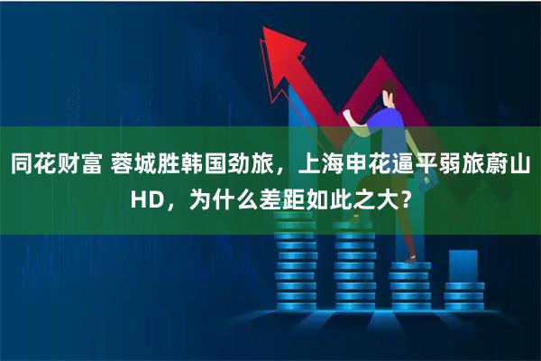 同花财富 蓉城胜韩国劲旅,上海申花逼平弱旅蔚山HD,为什么差距如此之大?