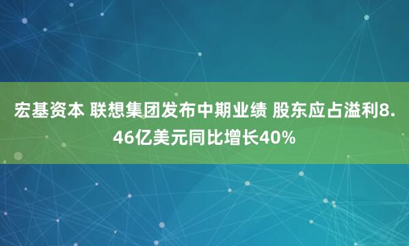宏基资本 联想集团发布中期业绩 股东应占溢利8.46亿美元同比增长40%