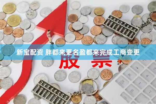 新宝配资 胖都来更名盈都来完成工商变更