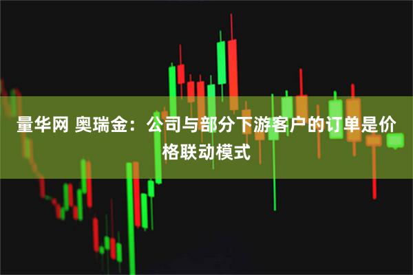 量华网 奥瑞金：公司与部分下游客户的订单是价格联动模式