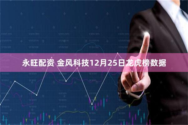 永旺配资 金风科技12月25日龙虎榜数据