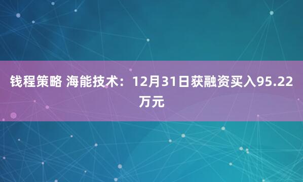钱程策略 海能技术：12月31日获融资买入95.22万元