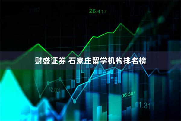 财盛证券 石家庄留学机构排名榜